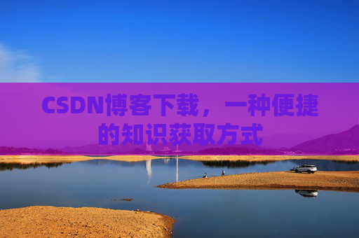 CSDN博客下载,一种便捷的知识获取方式